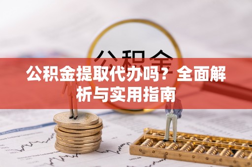 海珠公积金提取代办吗？全面解析与实用指南