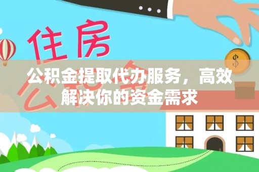 海珠公积金提取代办服务，高效解决你的资金需求