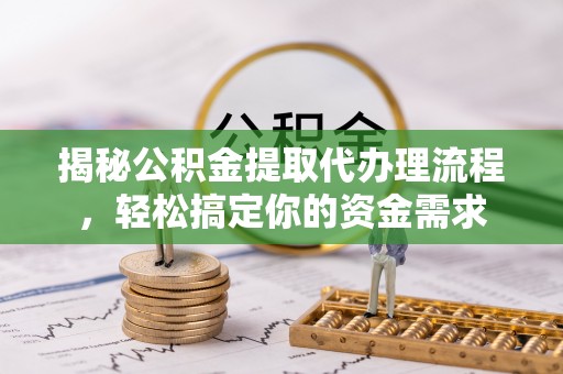 海珠揭秘公积金提取代办理流程，轻松搞定你的资金需求