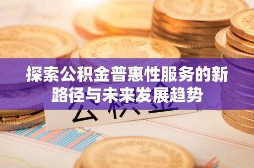 海珠探索公积金普惠性服务的新路径与未来发展趋势