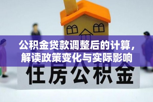 海珠公积金贷款调整后的计算，解读政策变化与实际影响