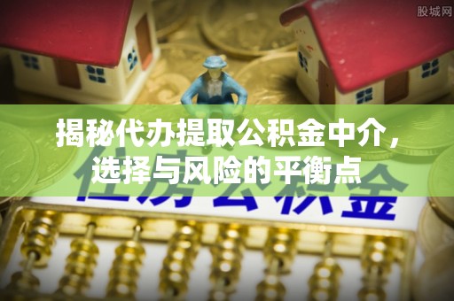 海珠揭秘代办提取公积金中介，选择与风险的平衡点