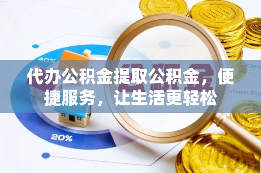 海珠代办公积金提取公积金，便捷服务，让生活更轻松