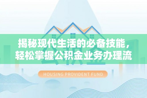 海珠揭秘现代生活的必备技能，轻松掌握公积金业务办理流程