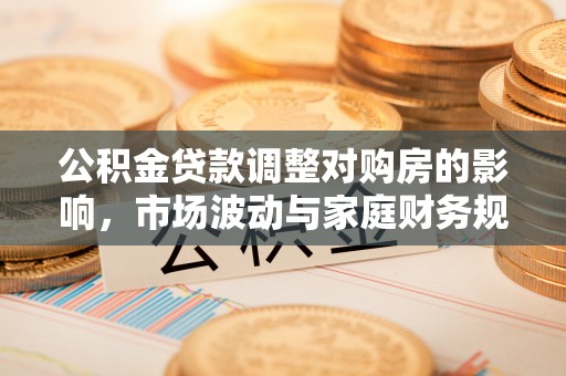 海珠公积金贷款调整对购房的影响，市场波动与家庭财务规划