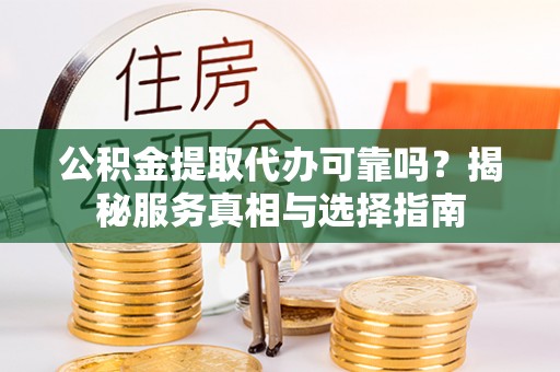 海珠公积金提取代办可靠吗？揭秘服务真相与选择指南
