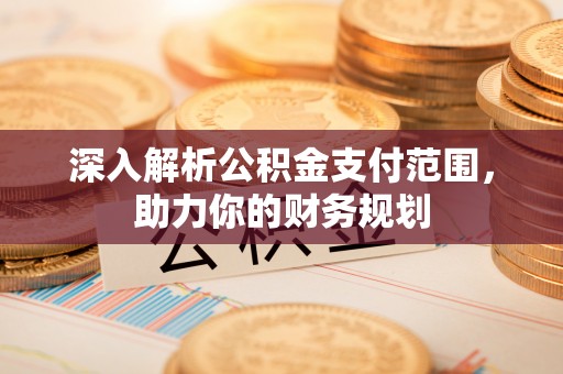 海珠深入解析公积金支付范围，助力你的财务规划