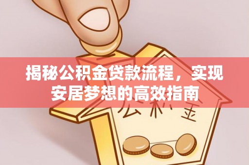海珠揭秘公积金贷款流程，实现安居梦想的高效指南