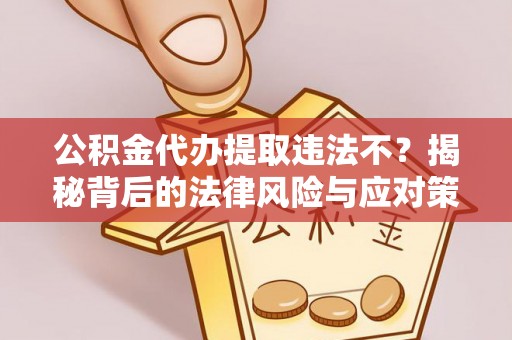 海珠公积金代办提取违法不？揭秘背后的法律风险与应对策略