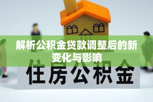 海珠解析公积金贷款调整后的新变化与影响