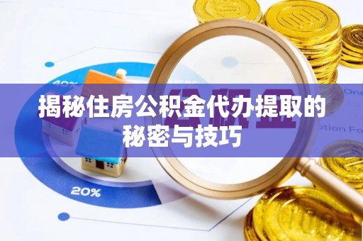 海珠揭秘住房公积金代办提取的秘密与技巧