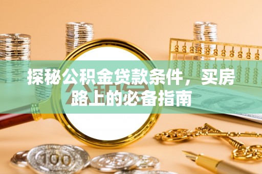 海珠探秘公积金贷款条件，买房路上的必备指南