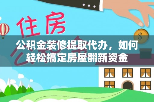 海珠公积金装修提取代办，如何轻松搞定房屋翻新资金