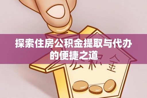 海珠探索住房公积金提取与代办的便捷之道
