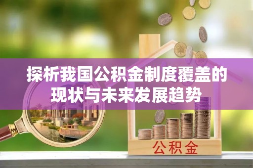 海珠探析我国公积金制度覆盖的现状与未来发展趋势
