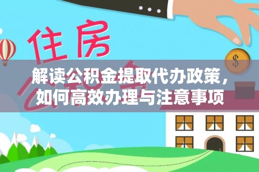 海珠解读公积金提取代办政策，如何高效办理与注意事项