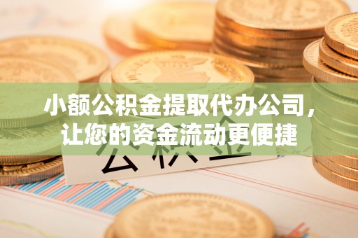海珠小额公积金提取代办公司，让您的资金流动更便捷
