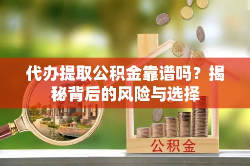 海珠代办提取公积金靠谱吗？揭秘背后的风险与选择