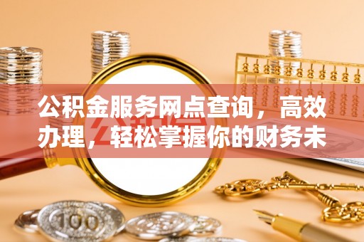 海珠公积金服务网点查询，高效办理，轻松掌握你的财务未来