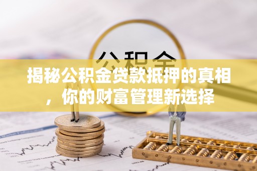 海珠揭秘公积金贷款抵押的真相，你的财富管理新选择