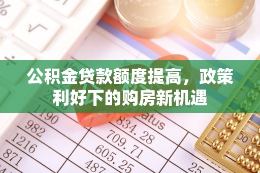 海珠公积金贷款额度提高，政策利好下的购房新机遇