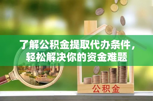 海珠了解公积金提取代办条件，轻松解决你的资金难题