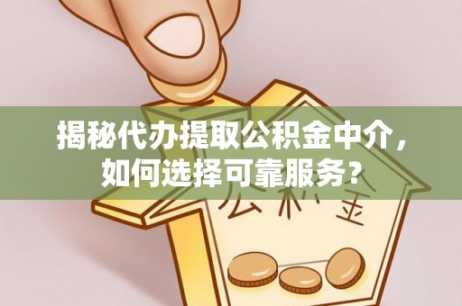 海珠揭秘代办提取公积金中介，如何选择可靠服务？