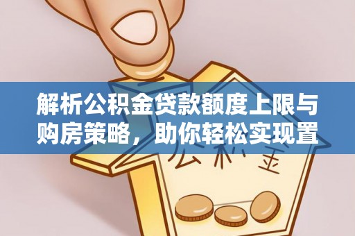 海珠解析公积金贷款额度上限与购房策略，助你轻松实现置业梦想