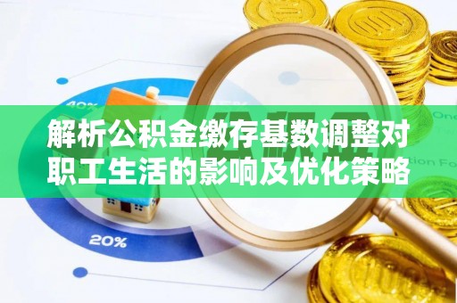 海珠解析公积金缴存基数调整对职工生活的影响及优化策略
