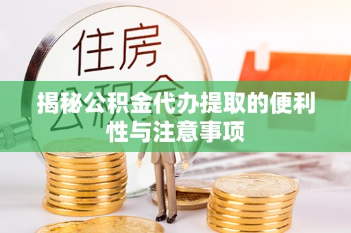 海珠揭秘公积金代办提取的便利性与注意事项