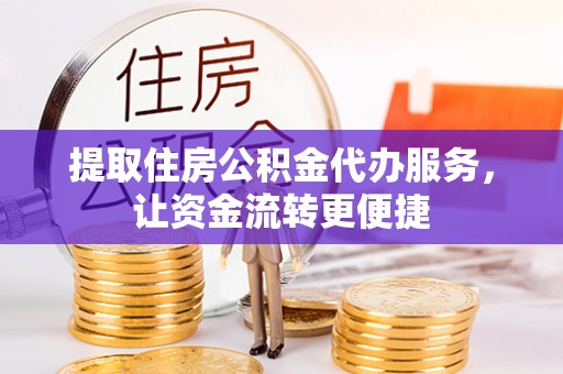 海珠提取住房公积金代办服务，让资金流转更便捷