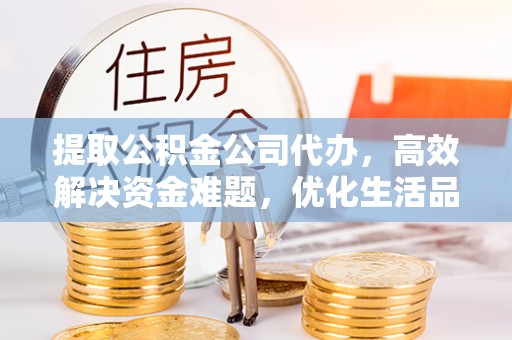 海珠提取公积金公司代办，高效解决资金难题，优化生活品质