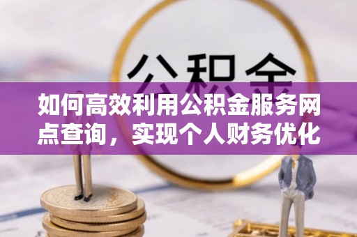 海珠如何高效利用公积金服务网点查询，实现个人财务优化