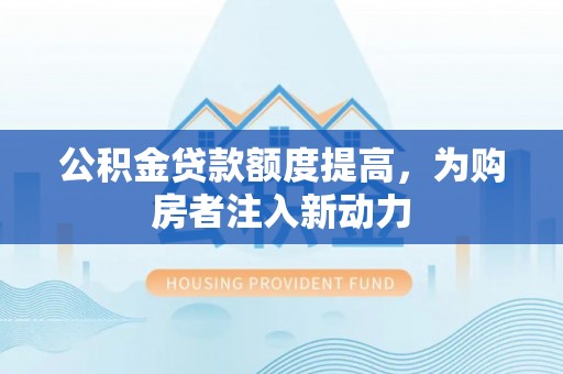 海珠公积金贷款额度提高，为购房者注入新动力