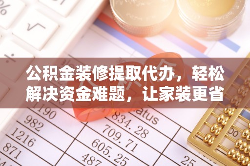 海珠公积金装修提取代办，轻松解决资金难题，让家装更省心