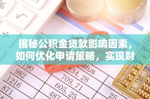 海珠揭秘公积金贷款影响因素，如何优化申请策略，实现财务自由？