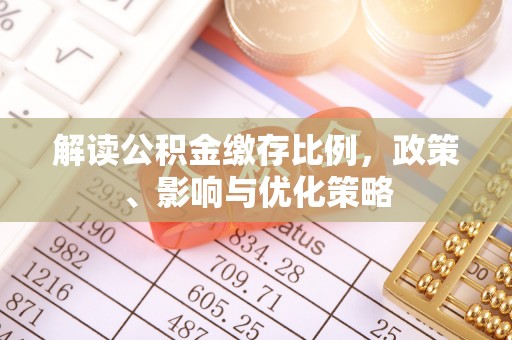 海珠解读公积金缴存比例，政策、影响与优化策略