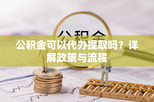 海珠公积金可以代办提取吗？详解政策与流程