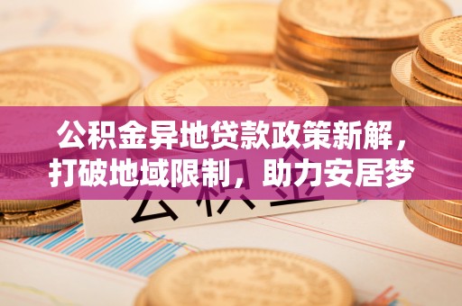 海珠公积金异地贷款政策新解，打破地域限制，助力安居梦想