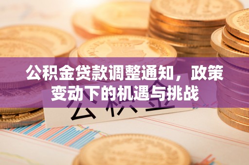 海珠公积金贷款调整通知，政策变动下的机遇与挑战