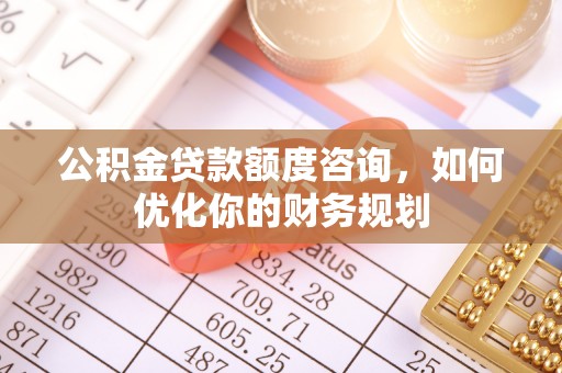 海珠公积金贷款额度咨询，如何优化你的财务规划