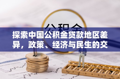 海珠探索中国公积金贷款地区差异，政策、经济与民生的交织影响