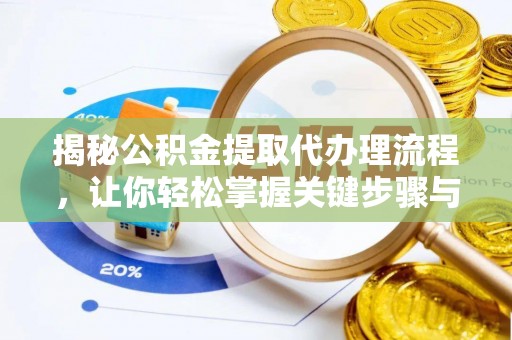 海珠揭秘公积金提取代办理流程，让你轻松掌握关键步骤与注意事项