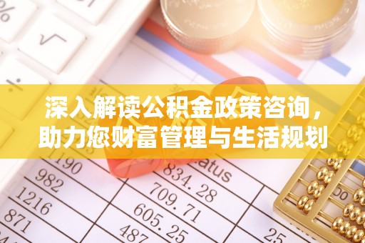 海珠深入解读公积金政策咨询，助力您财富管理与生活规划