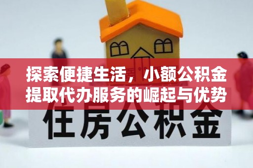 海珠探索便捷生活，小额公积金提取代办服务的崛起与优势