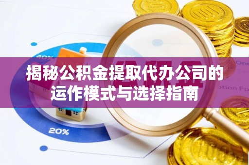 海珠揭秘公积金提取代办公司的运作模式与选择指南
