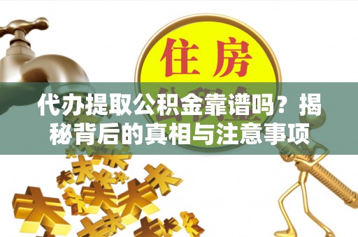 海珠代办提取公积金靠谱吗？揭秘背后的真相与注意事项