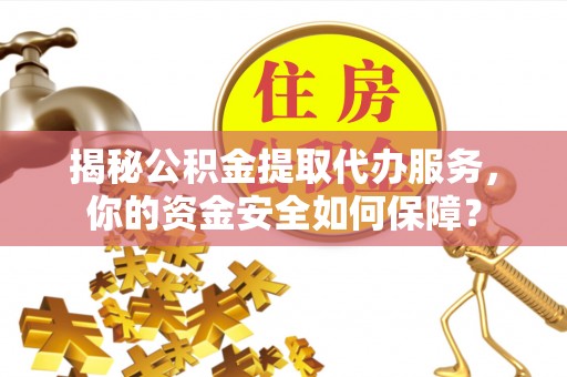 海珠揭秘公积金提取代办服务，你的资金安全如何保障？