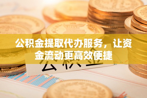 海珠公积金提取代办服务，让资金流动更高效便捷