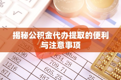 海珠揭秘公积金代办提取的便利与注意事项